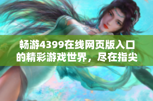 畅游4399在线网页版入口的精彩游戏世界，尽在指尖随时体验