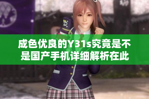 成色优良的Y31s究竟是不是国产手机详细解析在此