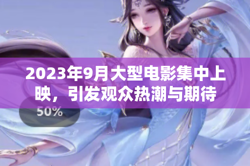 2023年9月大型电影集中上映，引发观众热潮与期待