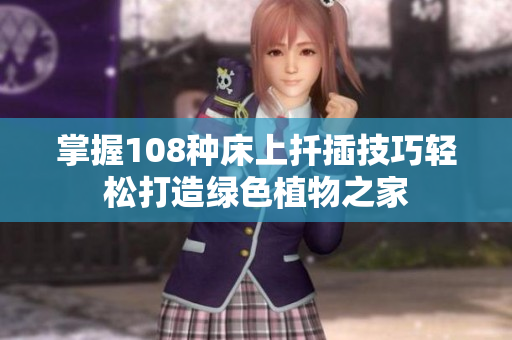 掌握108种床上扦插技巧轻松打造绿色植物之家