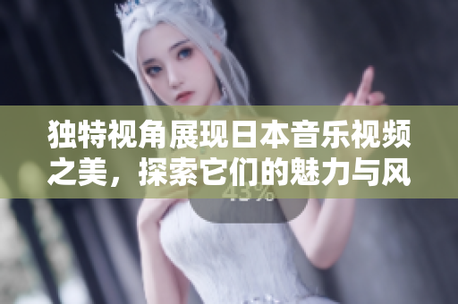 独特视角展现日本音乐视频之美，探索它们的魅力与风格
