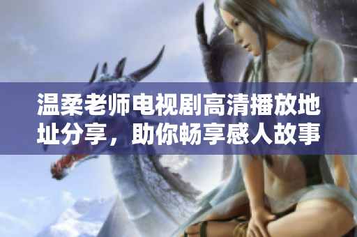 温柔老师电视剧高清播放地址分享，助你畅享感人故事