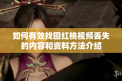 如何有效找回红桃视频丢失的内容和资料方法介绍