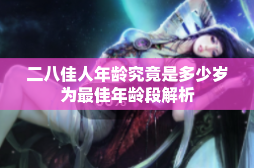 二八佳人年龄究竟是多少岁为最佳年龄段解析