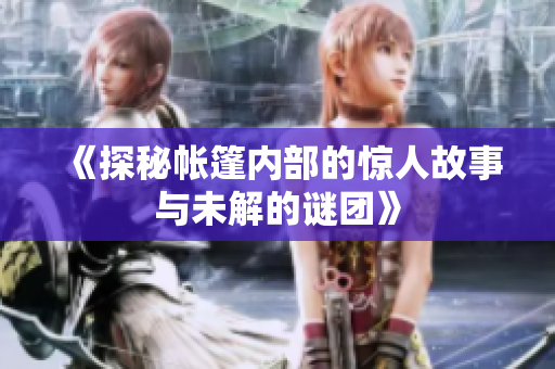 《探秘帐篷内部的惊人故事与未解的谜团》