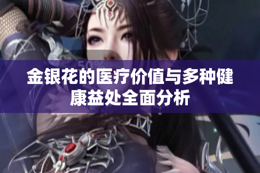 金银花的医疗价值与多种健康益处全面分析