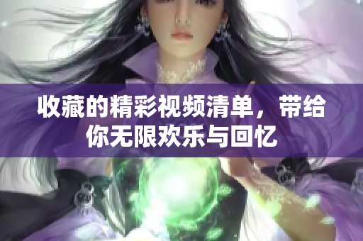收藏的精彩视频清单，带给你无限欢乐与回忆