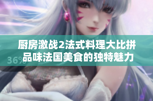 厨房激战2法式料理大比拼 品味法国美食的独特魅力