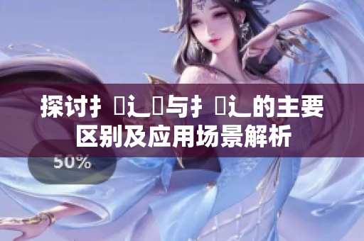 探讨扌喿辶畑与扌喿辶的主要区别及应用场景解析