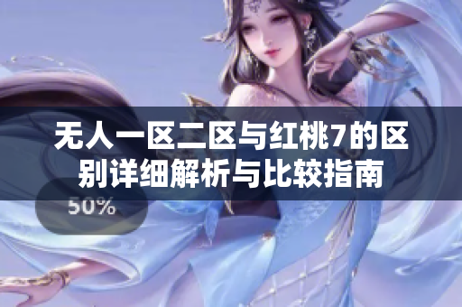 无人一区二区与红桃7的区别详细解析与比较指南