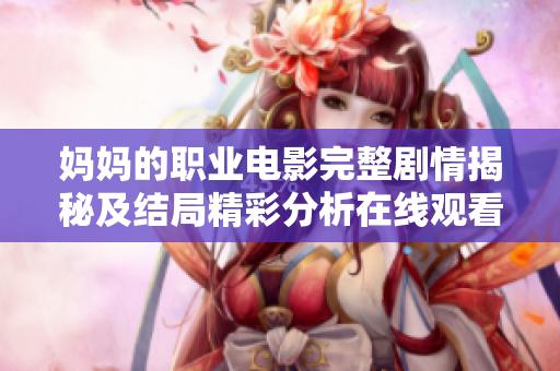 妈妈的职业电影完整剧情揭秘及结局精彩分析在线观看指南