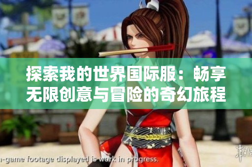 探索我的世界国际服：畅享无限创意与冒险的奇幻旅程