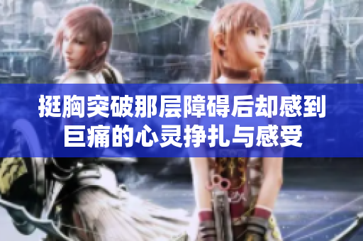 挺胸突破那层障碍后却感到巨痛的心灵挣扎与感受