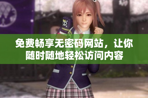 免费畅享无密码网站，让你随时随地轻松访问内容