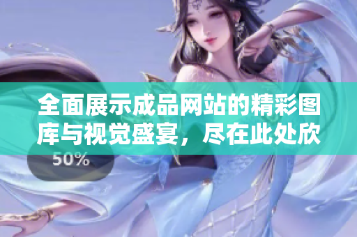 全面展示成品网站的精彩图库与视觉盛宴，尽在此处欣赏