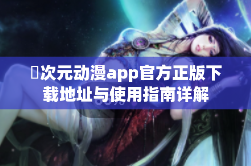 囧次元动漫app官方正版下载地址与使用指南详解