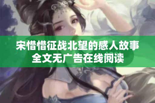 宋惜惜征战北望的感人故事全文无广告在线阅读