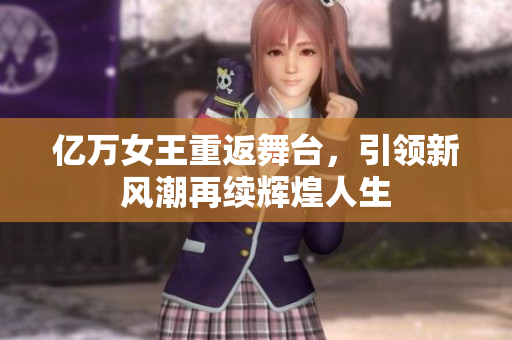 亿万女王重返舞台，引领新风潮再续辉煌人生