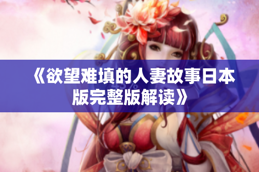 《欲望难填的人妻故事日本版完整版解读》
