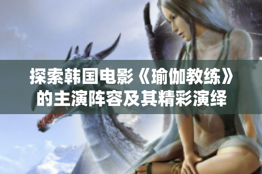 探索韩国电影《瑜伽教练》的主演阵容及其精彩演绎