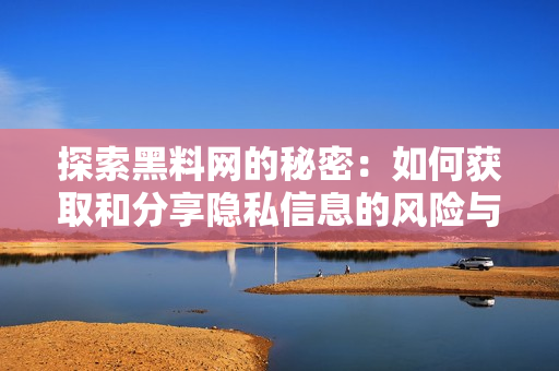 探索黑料网的秘密：如何获取和分享隐私信息的风险与挑战