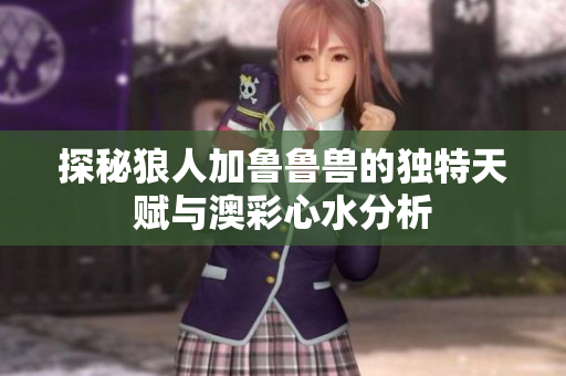探秘狼人加鲁鲁兽的独特天赋与澳彩心水分析