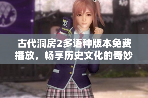 古代洞房2多语种版本免费播放，畅享历史文化的奇妙之旅