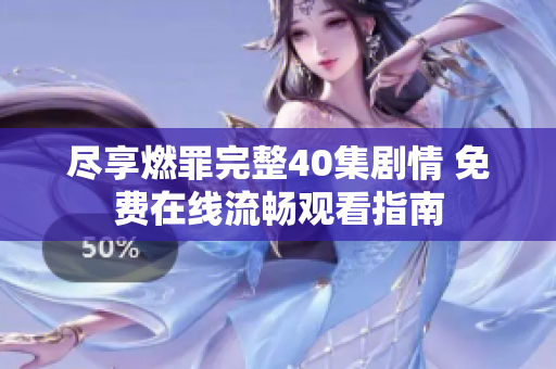 尽享燃罪完整40集剧情 免费在线流畅观看指南