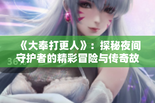 《大奉打更人》：探秘夜间守护者的精彩冒险与传奇故事