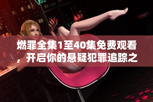 燃罪全集1至40集免费观看，开启你的悬疑犯罪追踪之旅