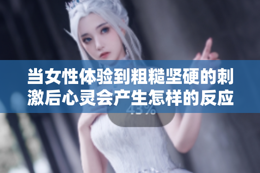 当女性体验到粗糙坚硬的刺激后心灵会产生怎样的反应