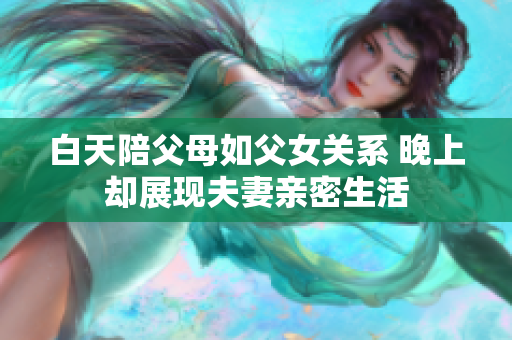 白天陪父母如父女关系 晚上却展现夫妻亲密生活