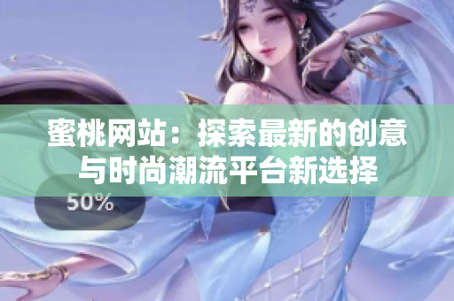 蜜桃网站：探索最新的创意与时尚潮流平台新选择