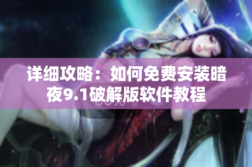 详细攻略：如何免费安装暗夜9.1破解版软件教程