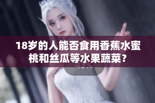 18岁的人能否食用香蕉水蜜桃和丝瓜等水果蔬菜？