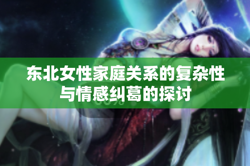 东北女性家庭关系的复杂性与情感纠葛的探讨