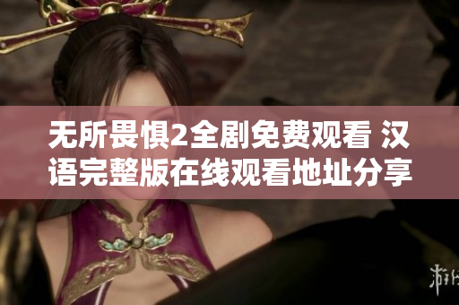 无所畏惧2全剧免费观看 汉语完整版在线观看地址分享