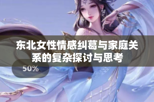 东北女性情感纠葛与家庭关系的复杂探讨与思考