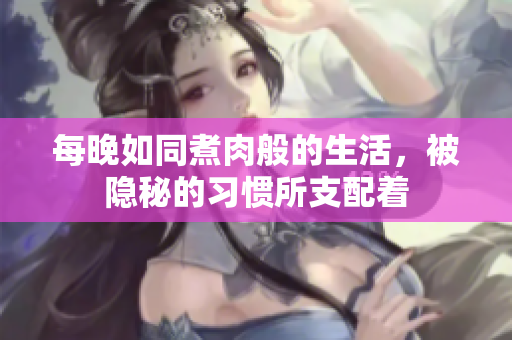 每晚如同煮肉般的生活，被隐秘的习惯所支配着