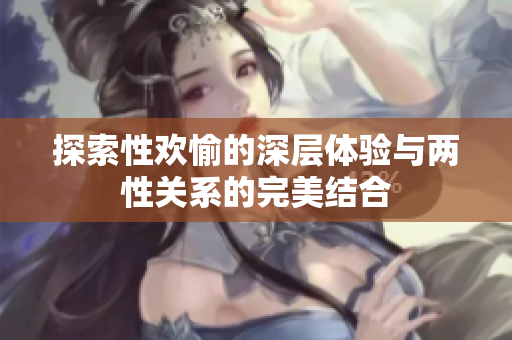 探索性欢愉的深层体验与两性关系的完美结合