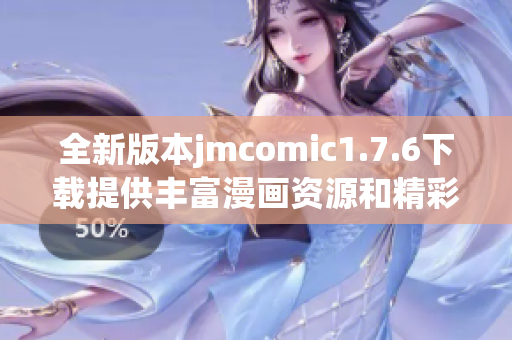 全新版本jmcomic1.7.6下载提供丰富漫画资源和精彩功能体验