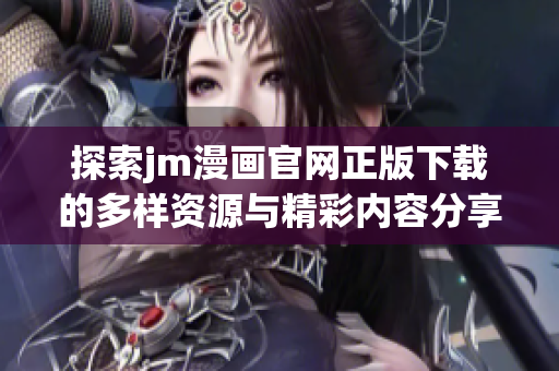 探索jm漫画官网正版下载的多样资源与精彩内容分享