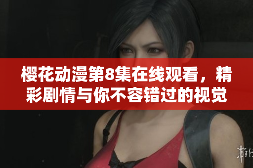 樱花动漫第8集在线观看，精彩剧情与你不容错过的视觉盛宴