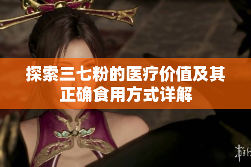 探索三七粉的医疗价值及其正确食用方式详解