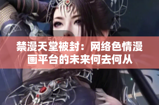 禁漫天堂被封：网络色情漫画平台的未来何去何从