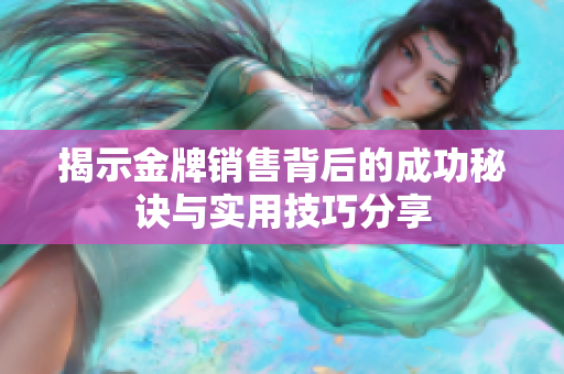 揭示金牌销售背后的成功秘诀与实用技巧分享