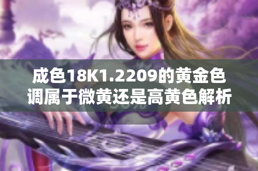 成色18K1.2209的黄金色调属于微黄还是高黄色解析