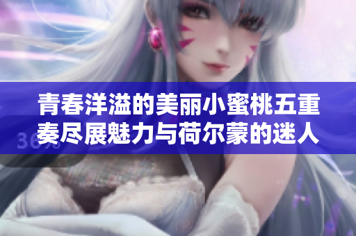 青春洋溢的美丽小蜜桃五重奏尽展魅力与荷尔蒙的迷人风采