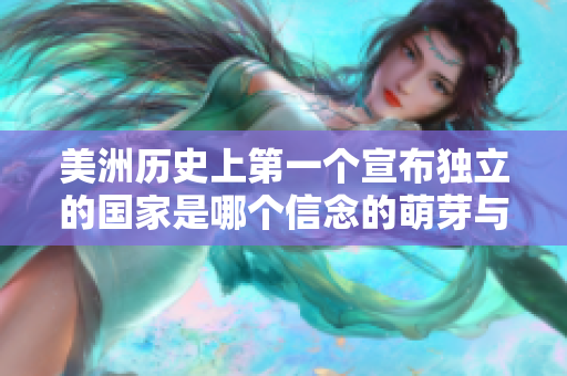 美洲历史上第一个宣布独立的国家是哪个信念的萌芽与实践