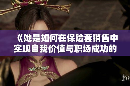 《她是如何在保险套销售中实现自我价值与职场成功的女销售》
